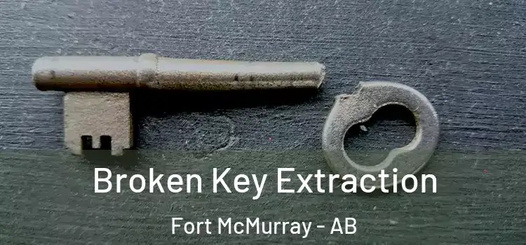 Broken Key Extraction Fort McMurray - AB