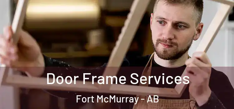 Door Frame Services Fort McMurray - AB